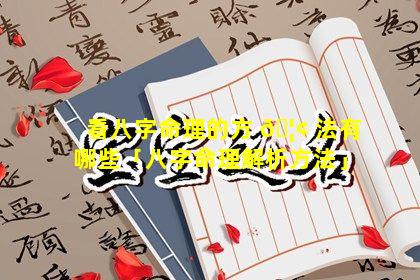 看八字命理的方 🦢 法有哪些「八字命理解析方法」